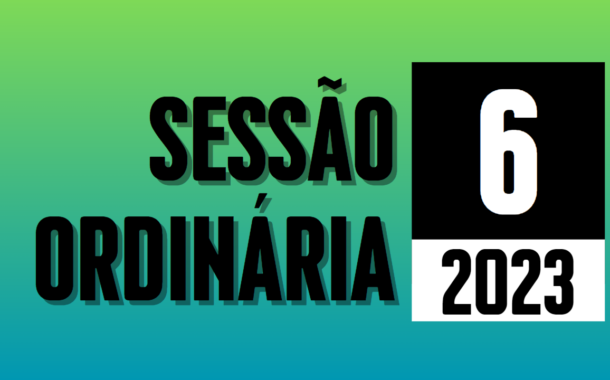 Transmissão da 6ª Sessão Ordinária de 2023