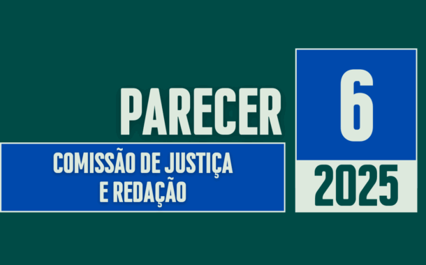 Discussão e Votação do Parecer nº 06/2025 da Comissão de Justiça e Redação