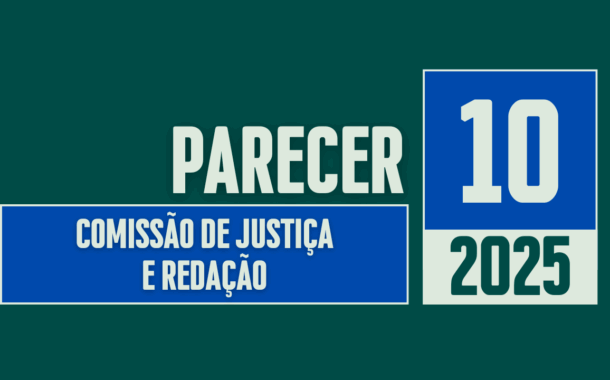 Discussão e Votação do Parecer nº 10/2025 da Comissão de Justiça e Redação